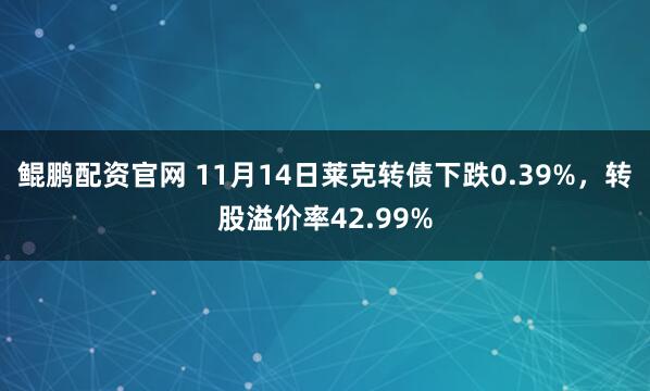 鲲鹏配资官网 11月14日莱克转债下跌0.39%，转股溢价率42.99%