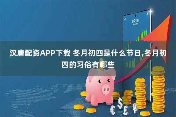 汉唐配资APP下载 冬月初四是什么节日,冬月初四的习俗有哪些