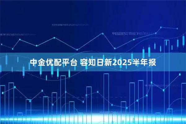 中金优配平台 容知日新2025半年报
