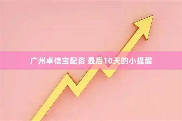 广州卓信宝配资 最后10天的小提醒