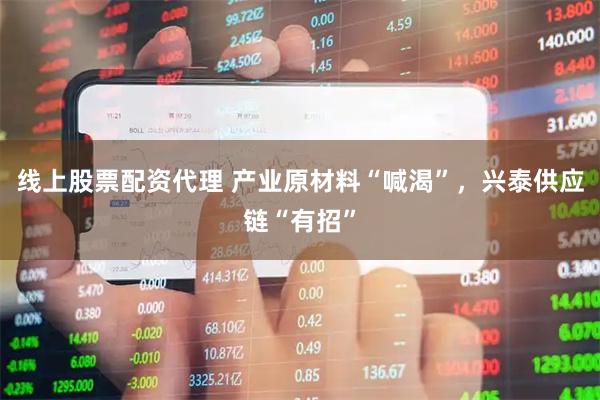 线上股票配资代理 产业原材料“喊渴”，兴泰供应链“有招”